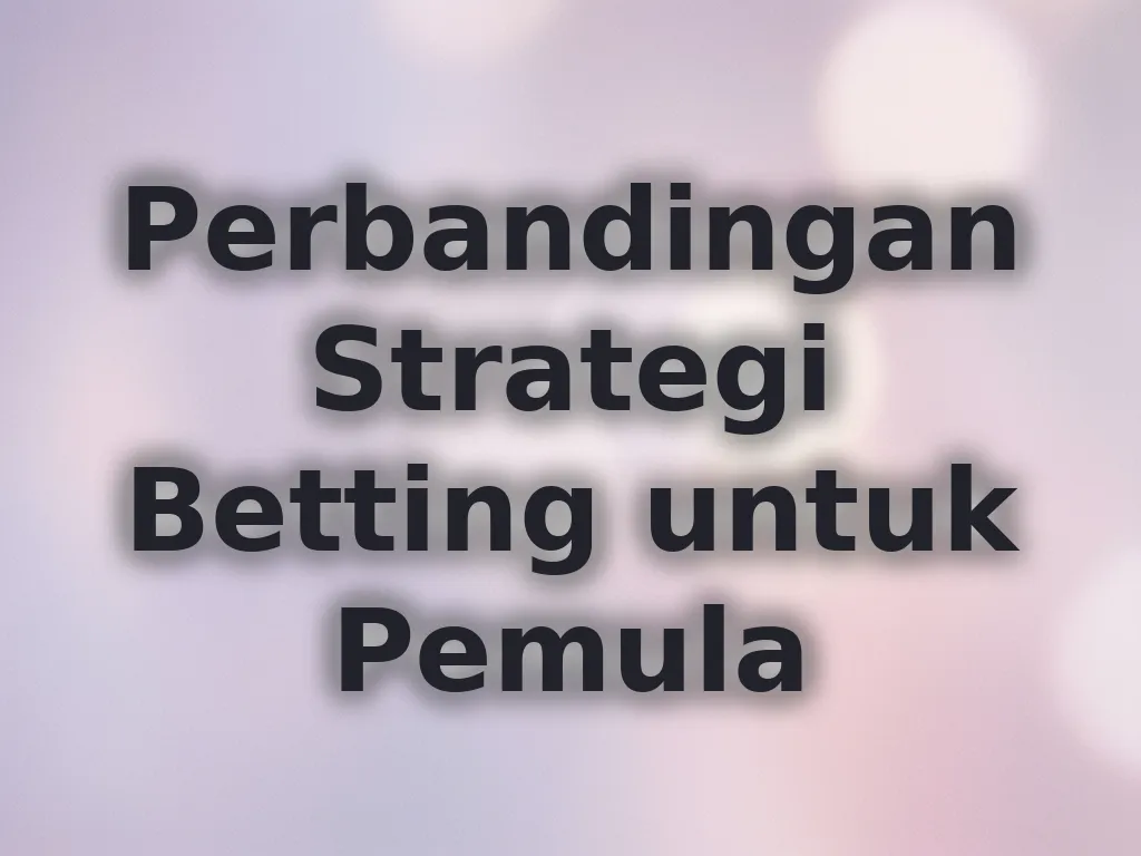 Perbandingan Strategi Betting untuk Pemula