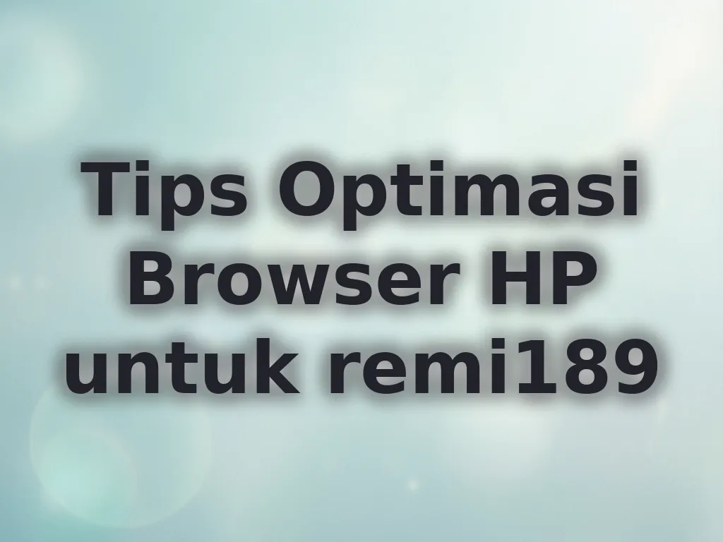 Tips Optimasi Browser HP untuk remi189